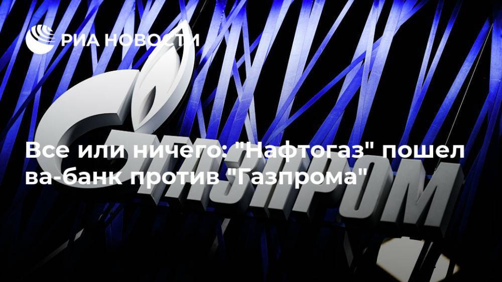 Все или ничего: "Нафтогаз" пошел ва-банк против "Газпрома"