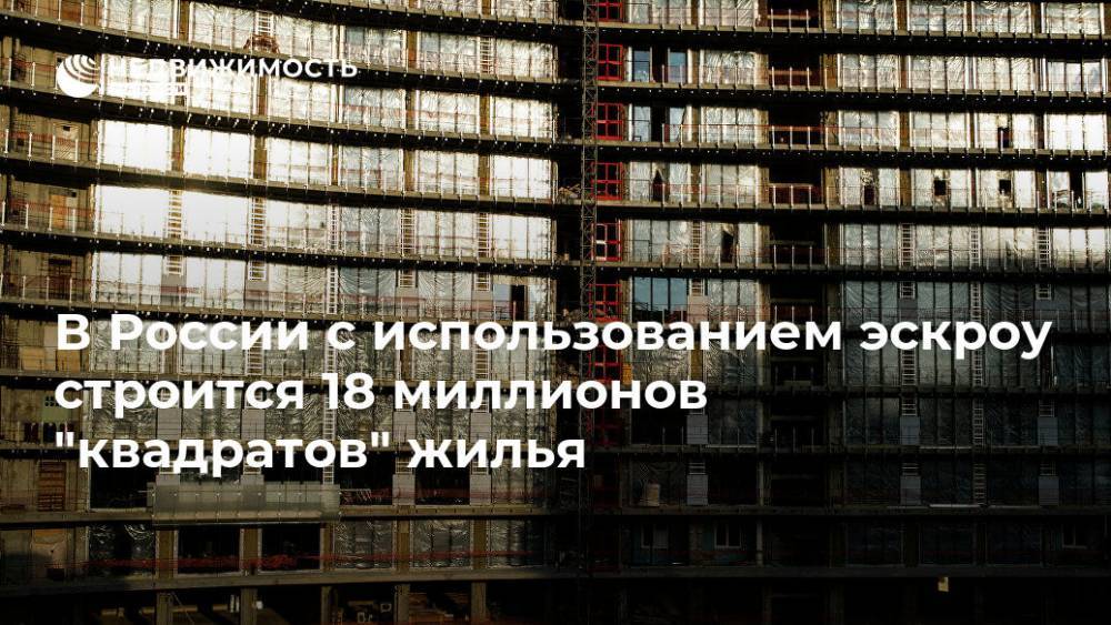 В России с использованием эскроу строится 18 миллионов "квадратов" жилья