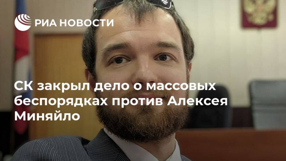 СК закрыл дело о массовых беспорядках против Алексея Миняйло