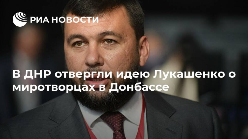 Пушилин отклонил предложение о введении белорусских миротворцев в Донбасс