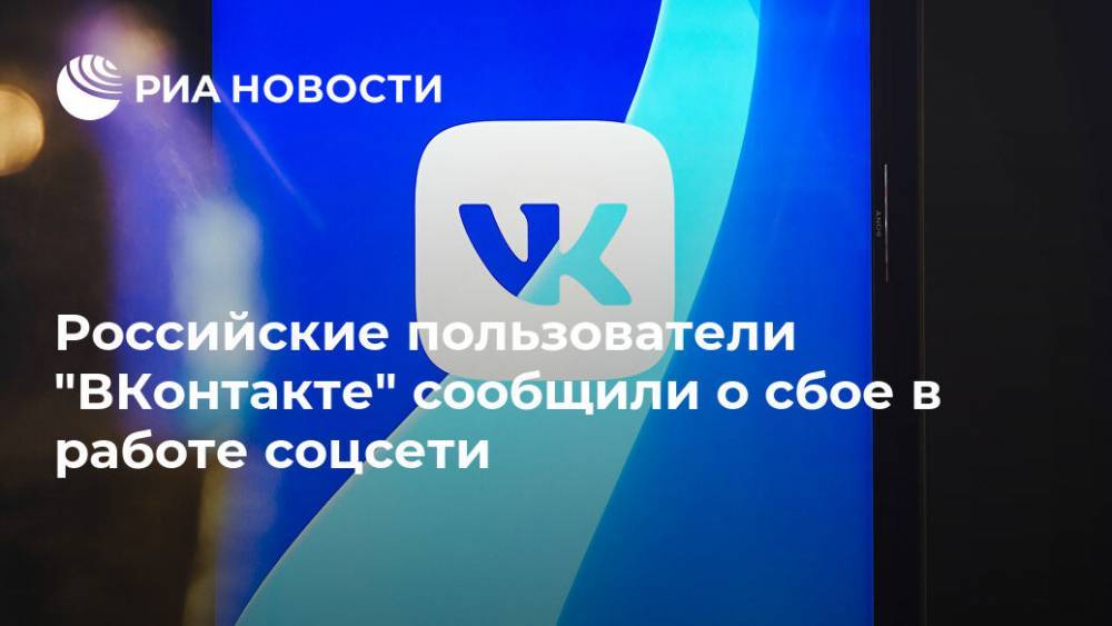Российские пользователи "ВКонтакте" сообщили о сбое в работе соцсети