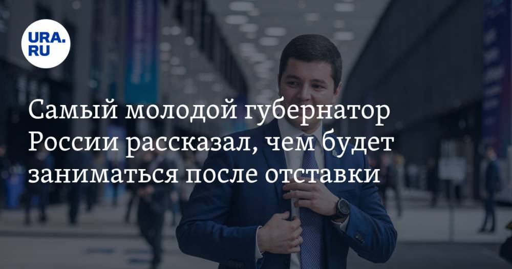 Самый молодой губернатор России рассказал, чем будет заниматься после отставки