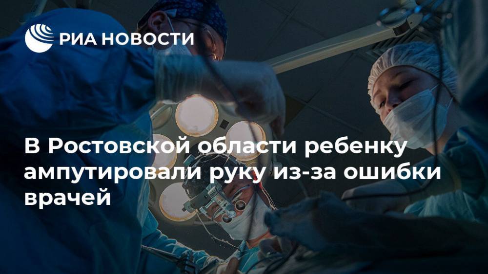 В Ростовской области ребенку ампутировали руку из-за ошибки врачей