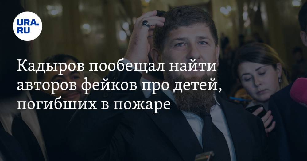 Кадыров пообещал найти авторов фейков про детей, погибших в пожаре