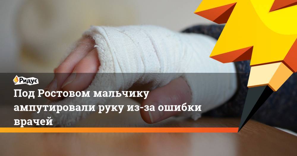 Под Ростовом мальчику ампутировали руку из-за ошибки врачей