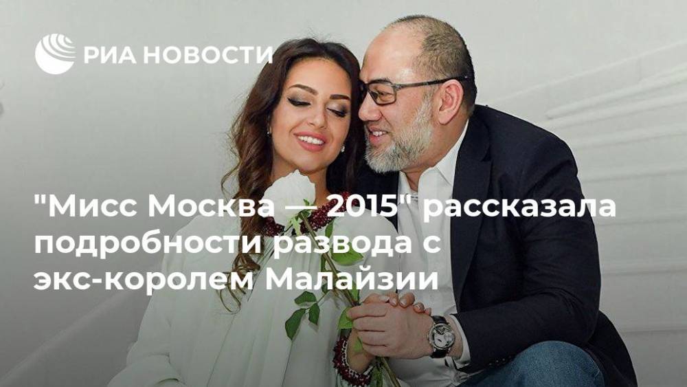 "Мисс Москва — 2015" рассказала подробности развода с экс-королем Малайзии