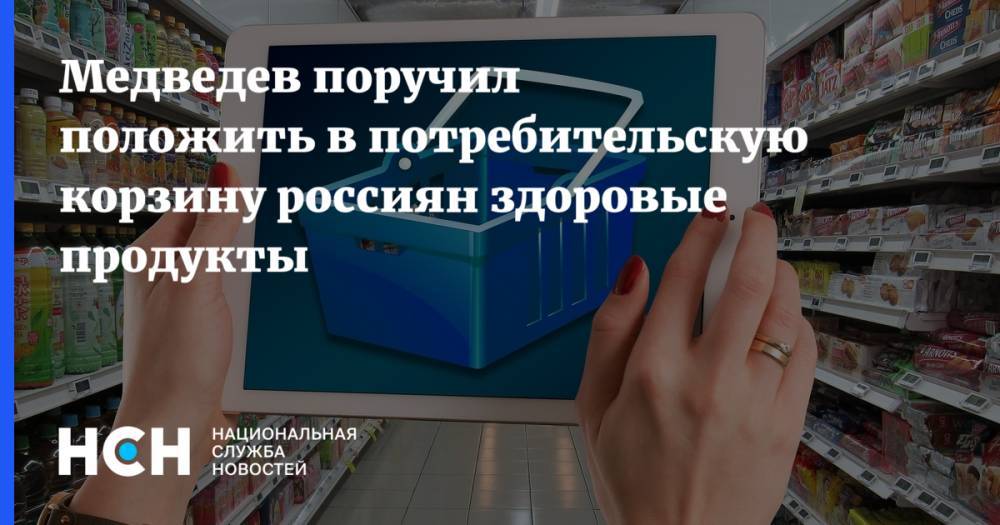 Медведев поручил положить в потребительскую корзину россиян здоровые продукты
