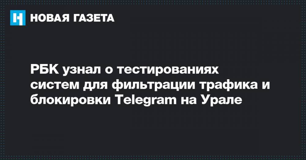 РБК узнал о тестированиях систем для фильтрации трафика и блокировки Telegram на Урале