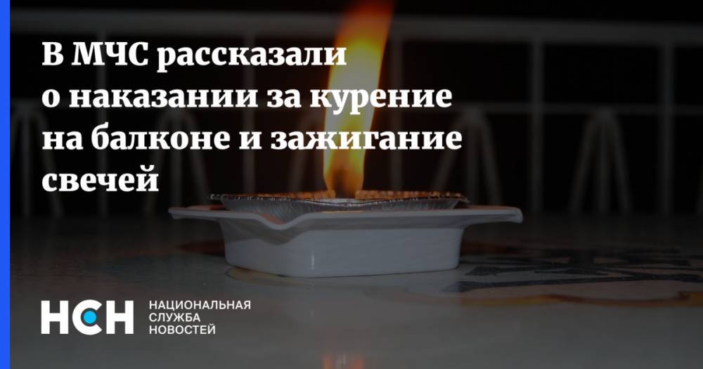 В МЧС рассказали о наказании за курение на балконе и зажигание свечей