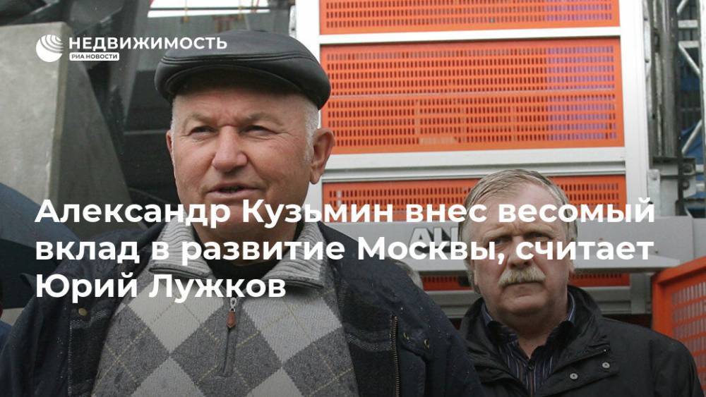 Александр Кузьмин внес весомый вклад в развитие Москвы, считает Юрий Лужков