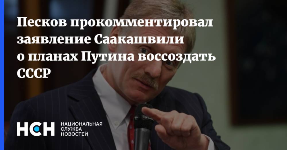 Песков прокомментировал заявление Саакашвили о планах Путина воссоздать СССР