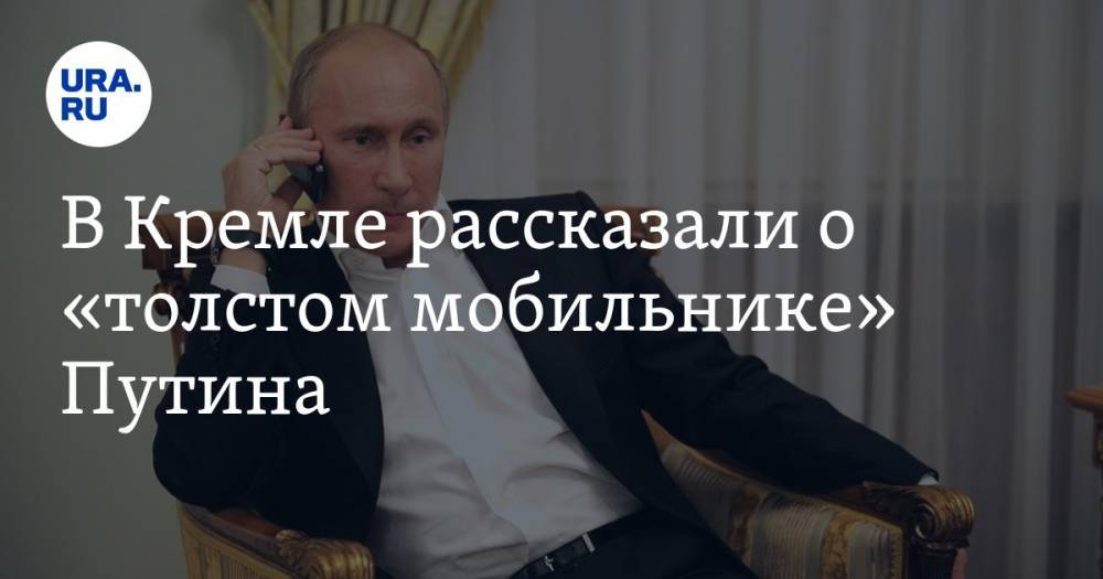 В Кремле рассказали о «толстом мобильнике» Путина