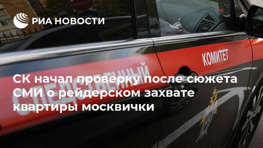 СК начал проверку после сюжета СМИ о рейдерском захвате квартиры москвички
