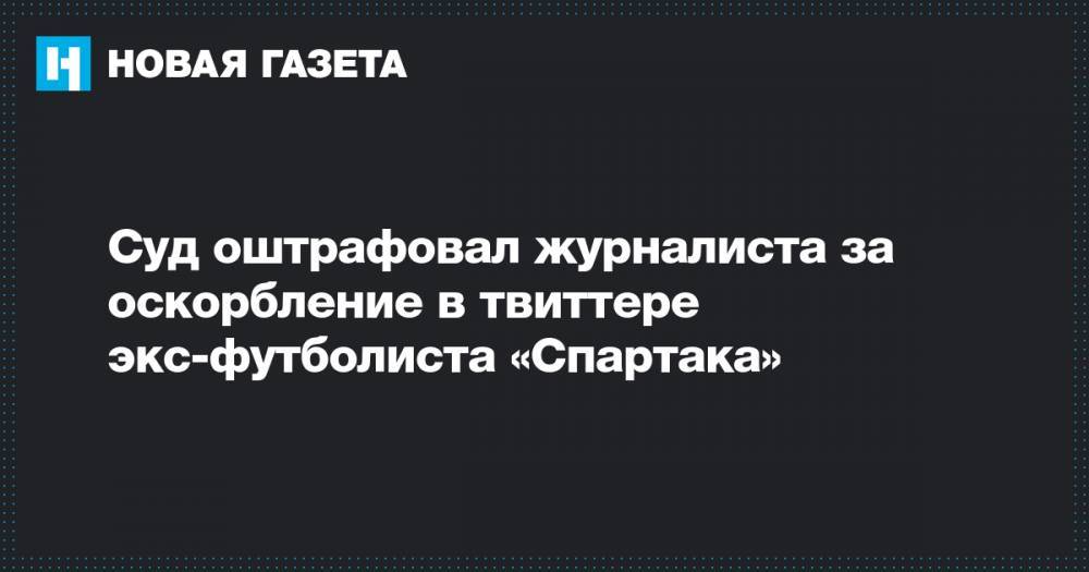 Суд оштрафовал журналиста за оскорбление в твиттере экс-футболиста «Спартака»