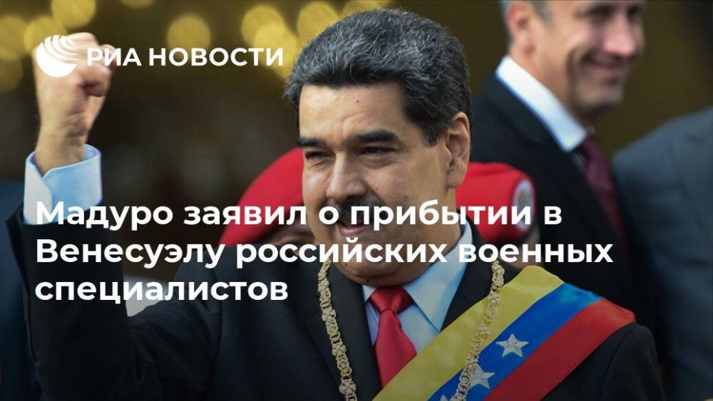 Мадуро заявил о прибытии в Венесуэлу российских военных специалистов