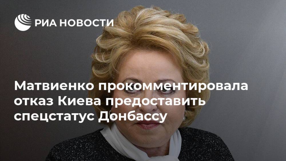 Матвиенко прокомментировала отказ Киева предоставить спецстатус Донбассу