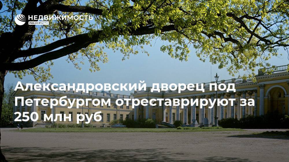 Александровский дворец под Петербургом отреставрируют за 250 млн руб
