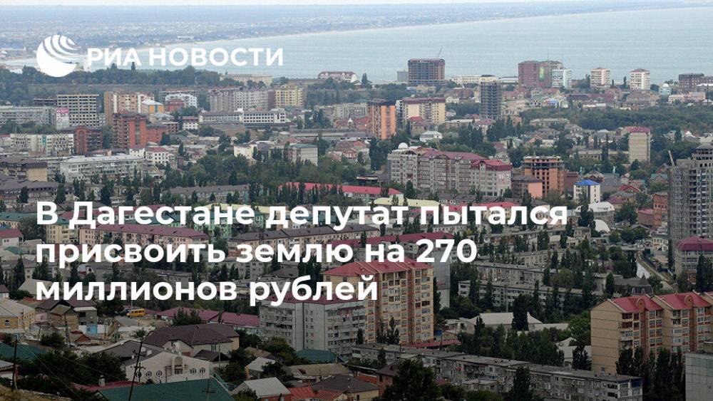 В Дагестане депутат пытался присвоить землю на 270 миллионов рублей