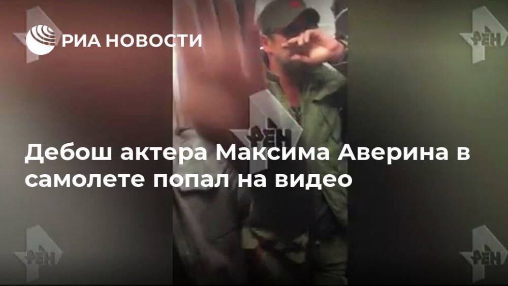 Дебош актера Максима Аверина в самолете попал на видео