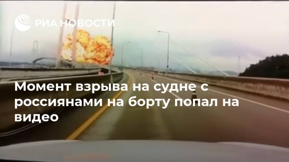 Момент взрыва на судне с россиянами на борту попал на видео