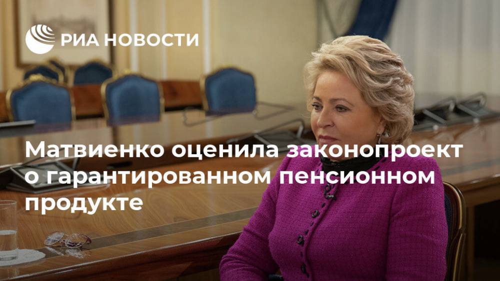 Матвиенко оценила законопроект о гарантированном пенсионном продукте