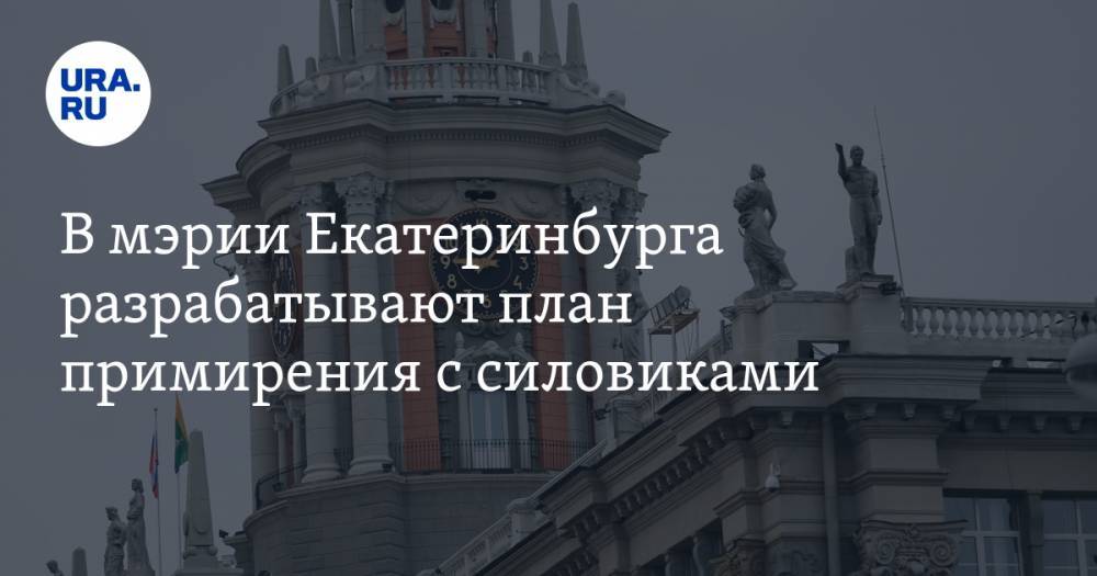 В мэрии Екатеринбурга разрабатывают план примирения с силовиками