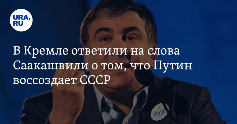 В Кремле ответили на слова Саакашвили о том, что Путин воссоздает СССР