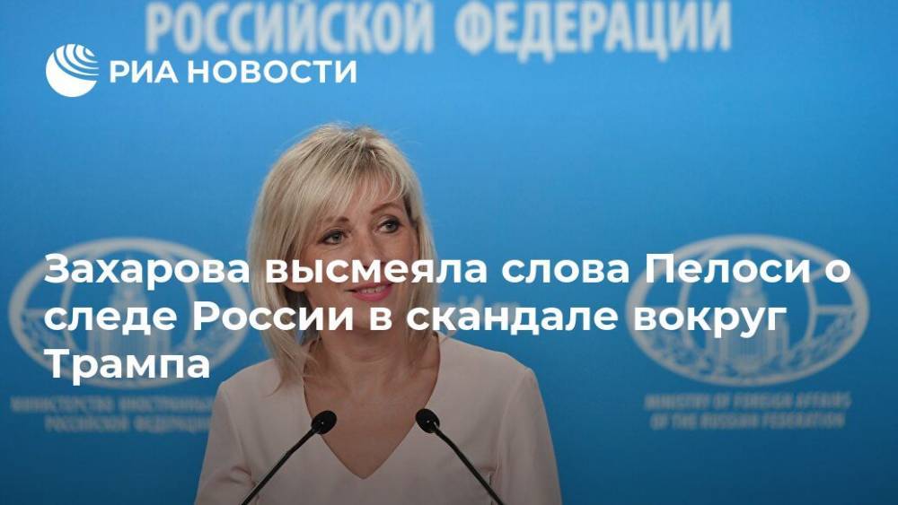 Захарова высмеяла слова Пелоси о следе России в скандале вокруг Трампа