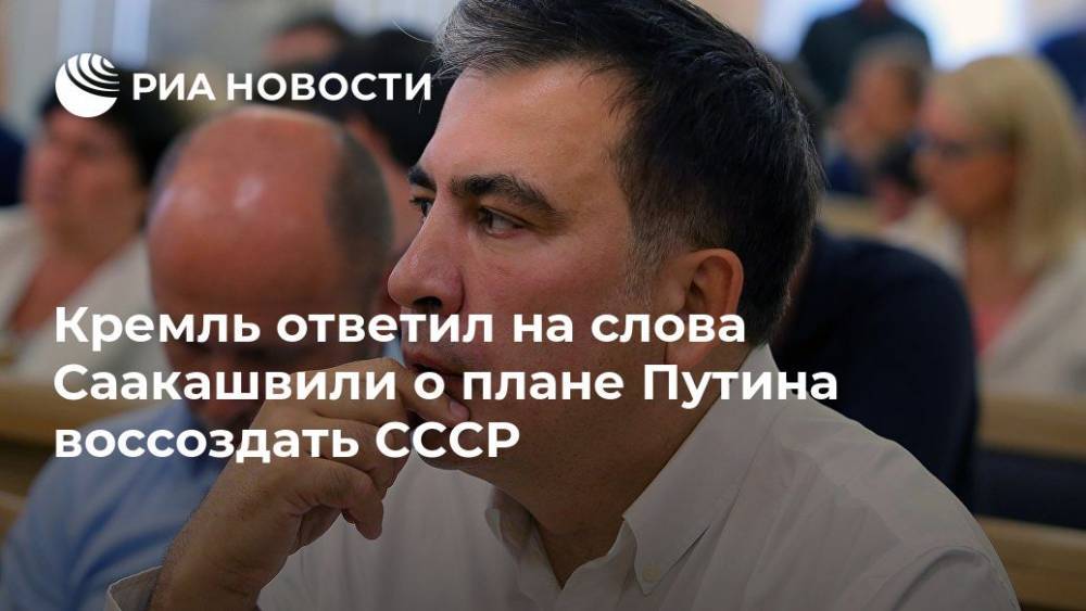 В Кремле прокомментировали слова Саакашвили о плане Путина воссоздать СССР