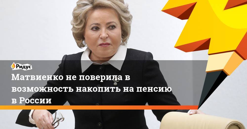 Матвиенко не поверила в возможность накопить на пенсию в России