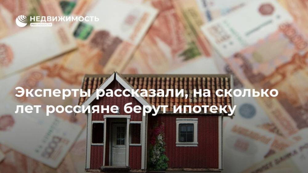 Эксперты рассказали, на сколько лет россияне берут ипотеку