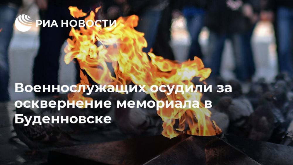 Военнослужащие осуждены за осквернение мемориала в Буденновске