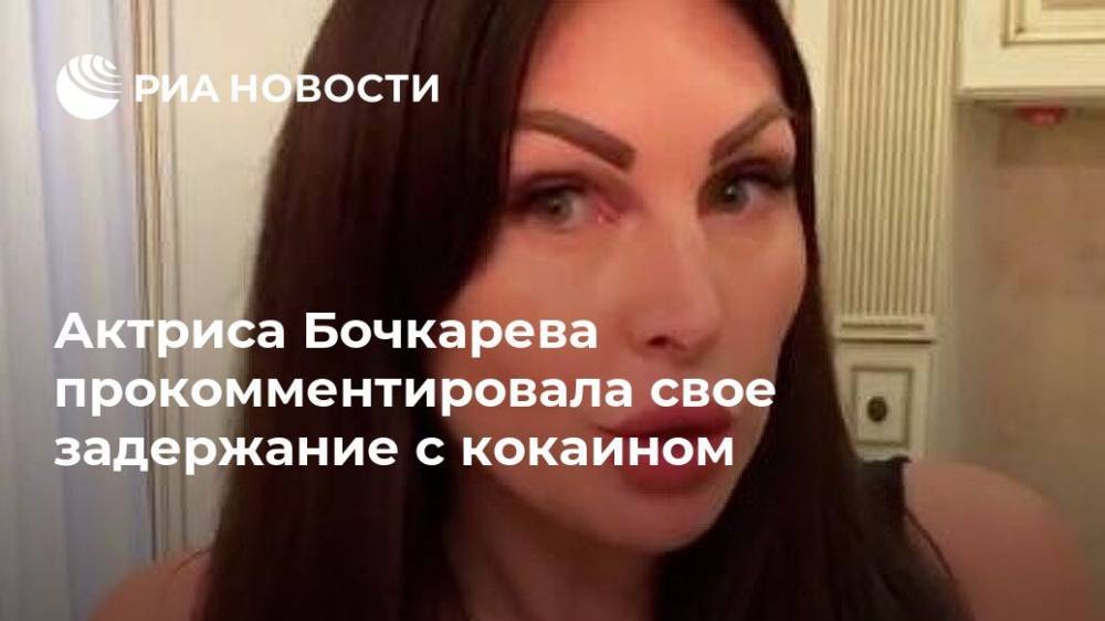 Актриса Бочкарева прокомментировала свое задержание с кокаином