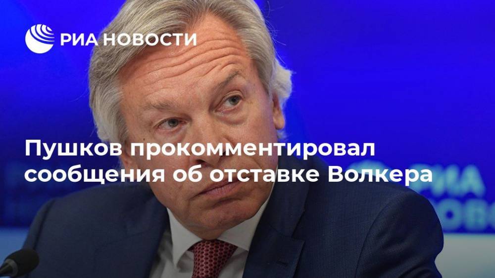 Пушков прокомментировал сообщения об отставке Волкера