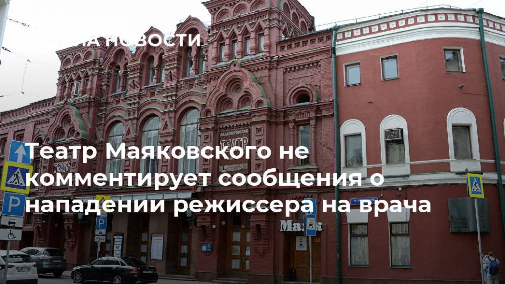 Театр Маяковского не комментирует сообщения о нападении режиссера на врача