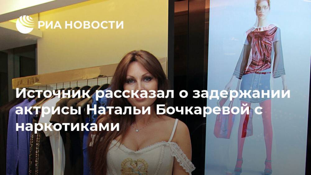 Источник рассказал о задержании актрисы Натальи Бочкаревой с наркотиками