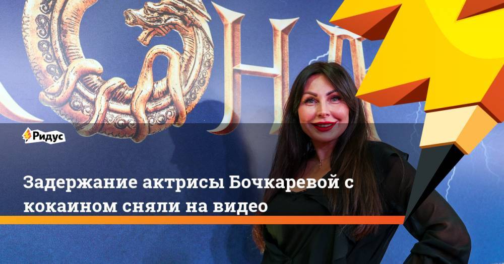 Задержание актрисы Бочкаревой с кокаином сняли на видео