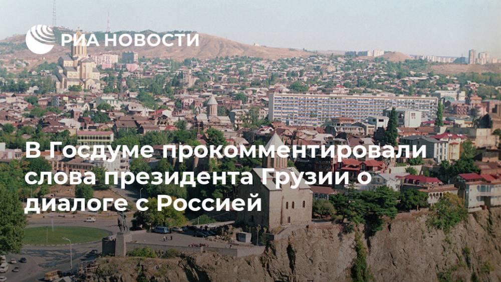 В Госдуме прокомментировали слова президента Грузии о диалоге с Россией