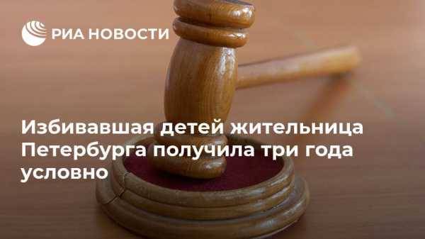Избивавшая детей жительница Петербурга получила три года условно