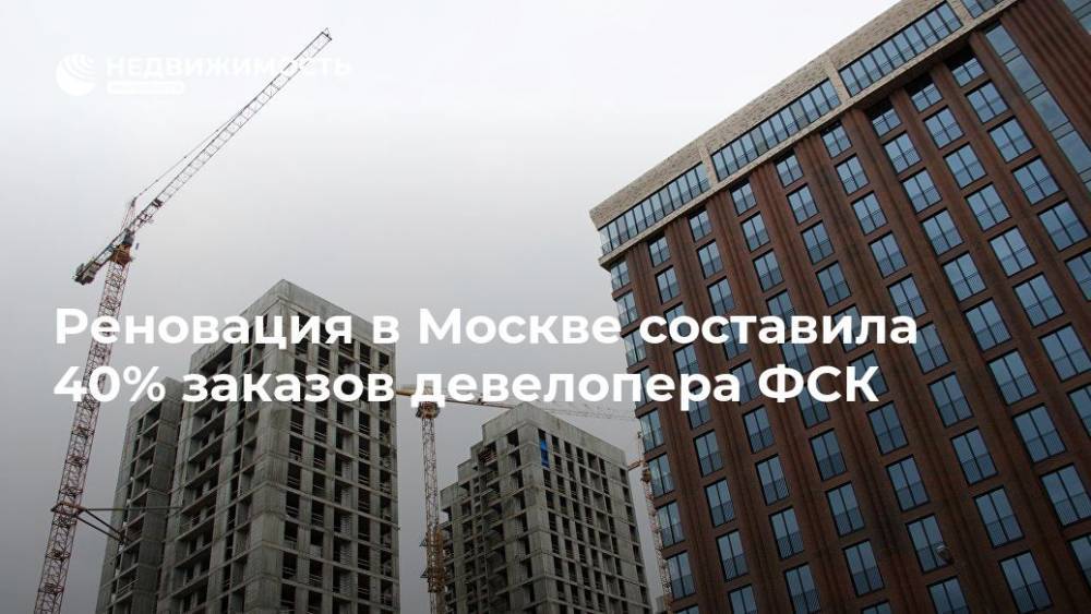 Реновация в Москве составила 40% заказов девелопера ФСК