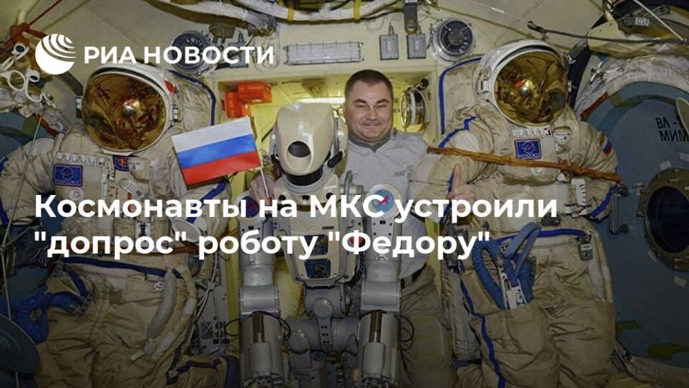 Космонавты на МКС устроили "допрос" роботу "Федору"
