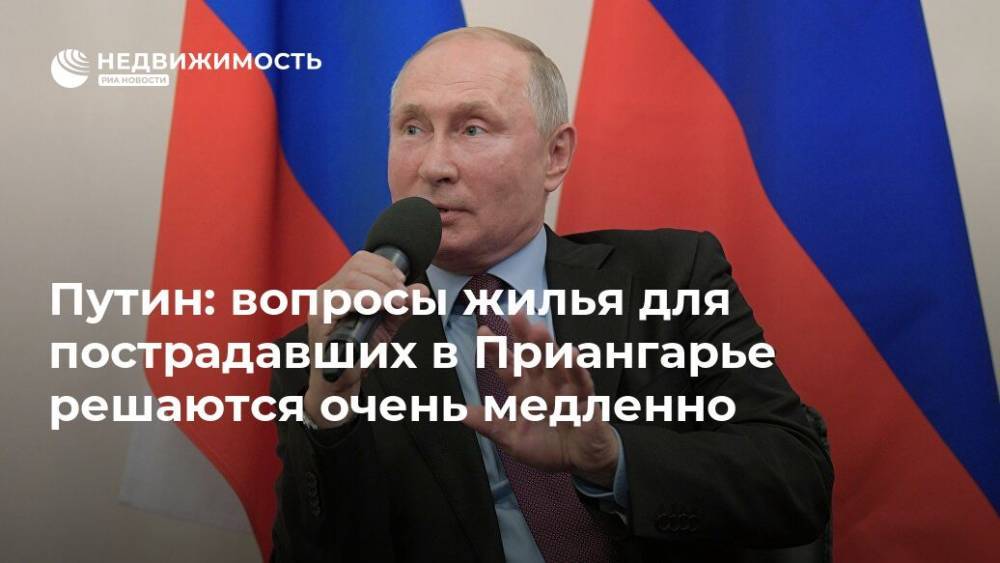 Путин: вопросы жилья для пострадавших в Приангарье решаются очень медленно