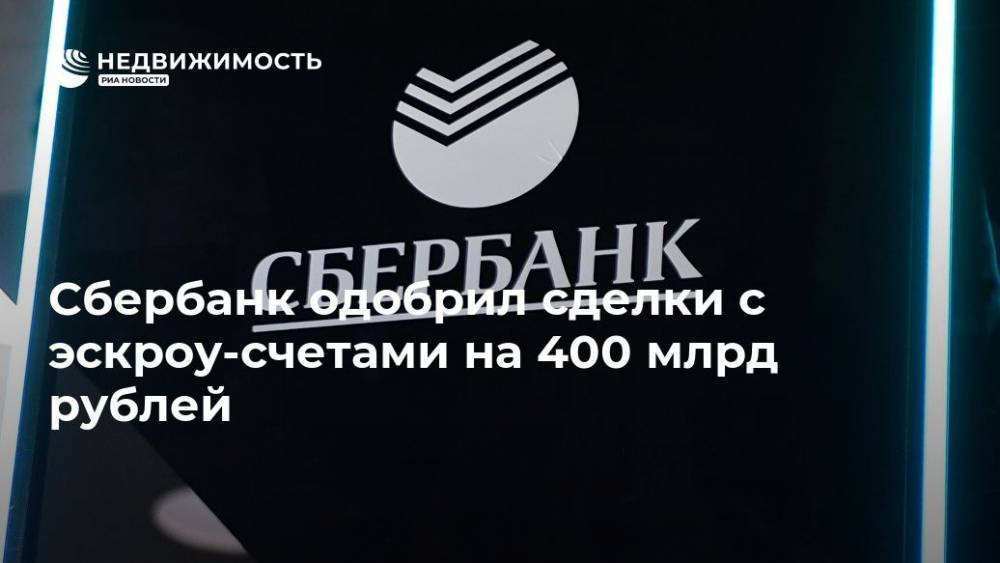 Сбербанк одобрил сделки с эскроу-счетами на 400 млрд рублей