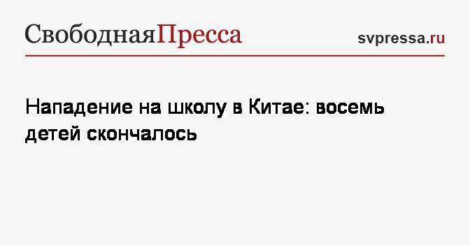 Нападение на школу в Китае: восемь детей скончалось