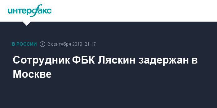 Сотрудник ФБК Ляскин задержан в Москве
