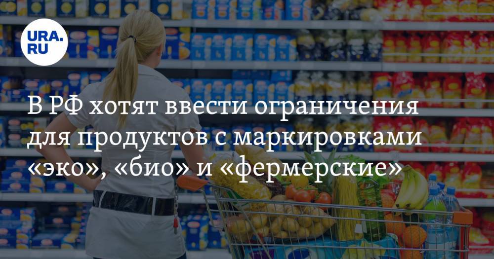 В РФ хотят ввести ограничения для продуктов с маркировками «эко», «био» и «фермерские»