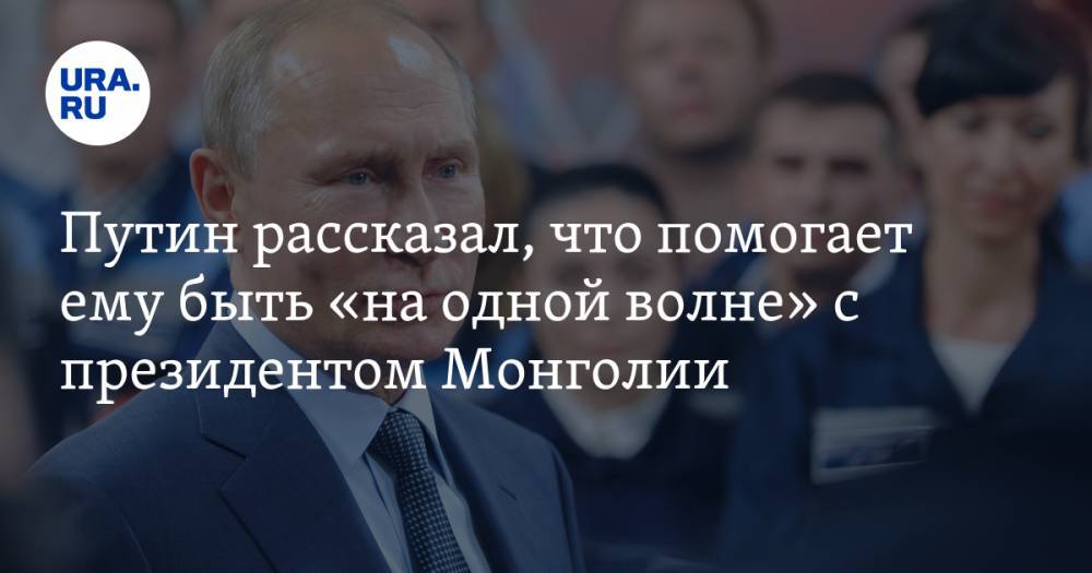 Путин рассказал, что помогает ему быть «на одной волне» с президентом Монголии