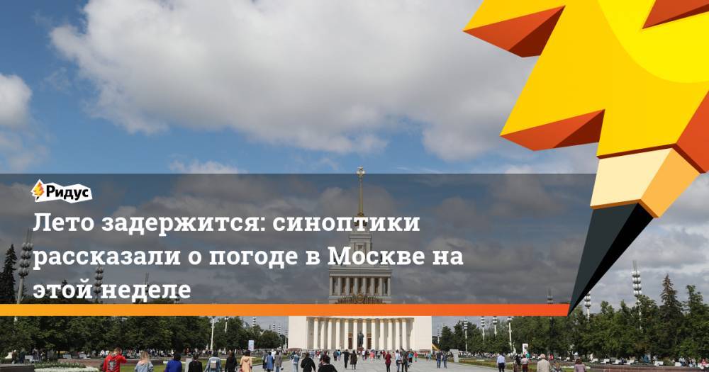 Лето задержится: синоптики рассказали о погоде в Москве на этой неделе