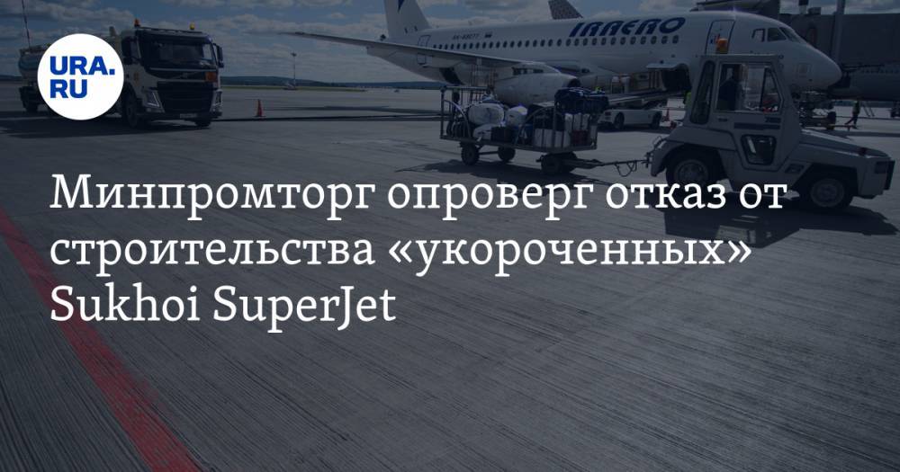 Минпромторг опроверг отказ от строительства «укороченных» Sukhoi SuperJet