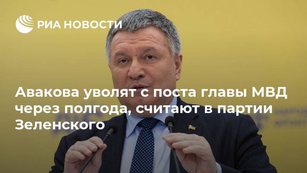 Авакова уволят с поста главы МВД через полгода, считают в партии Зеленского